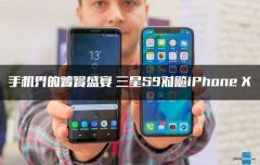 手机界的饕餮盛宴 三星S9对飚iPhone X