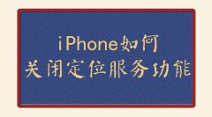 iPhone怎么关定位功能？一分钟教会你怎么解决